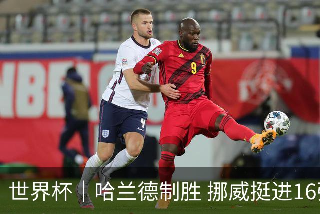 世界杯｜哈兰德制胜 挪威挺进16强将战巴西