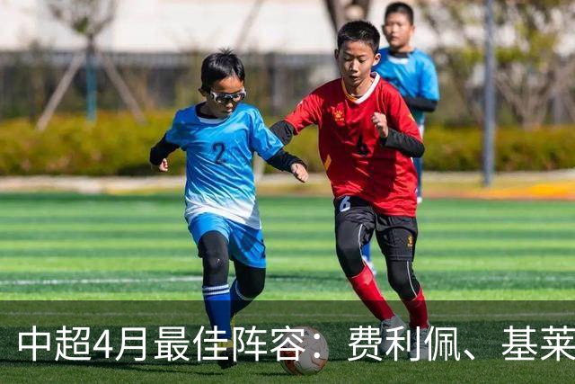 中超4月最佳阵容：费利佩、基莱斯领衔，毛伟杰、朱辰杰入围