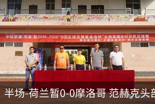 半场-荷兰暂0-0摩洛哥 范赫克头部屡遭重创血染赛场 费布吕亨神扑