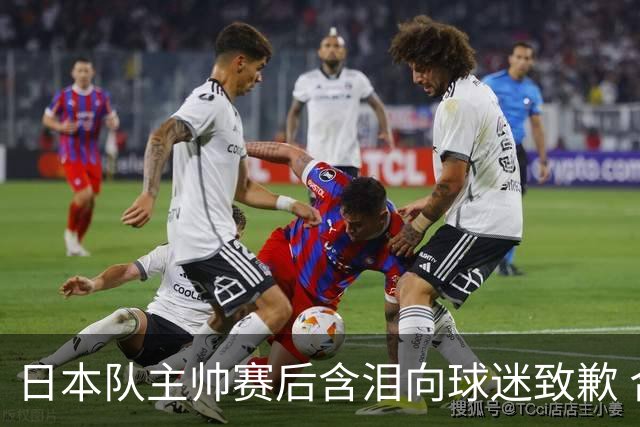 日本队主帅赛后含泪向球迷致歉 合同到期是否续约仍未定