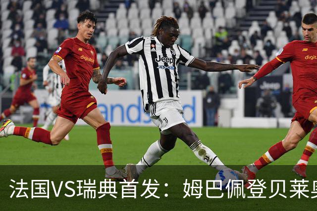 法国VS瑞典首发：姆巴佩登贝莱奥利塞 伊萨克约克雷斯