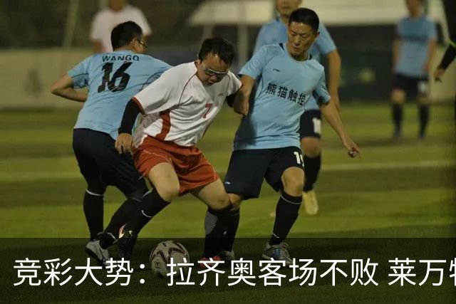 竞彩大势：拉齐奥客场不败 莱万特信心不足