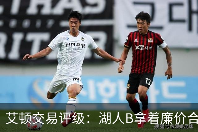 艾顿交易评级：湖人B拿着廉价合同换优质资产 奇才B阵容补强